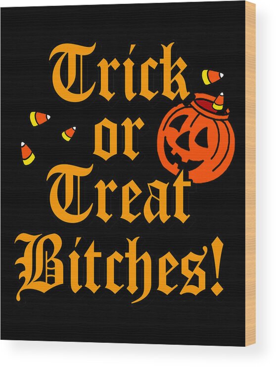 Funny Wood Print featuring the digital art Trick Or Treat Bitches by Flippin Sweet Gear