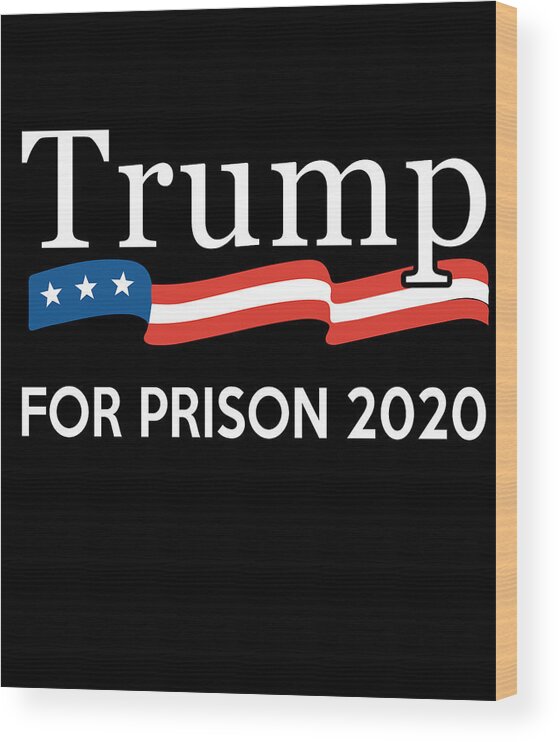 Cool Wood Print featuring the digital art Trump for Prison 2020 by Flippin Sweet Gear