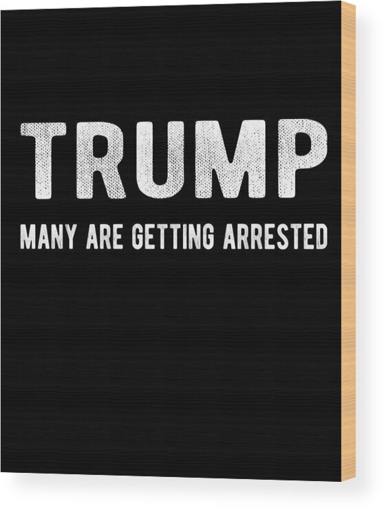 Funny Wood Print featuring the digital art Trump Many Are Getting Arrested by Flippin Sweet Gear