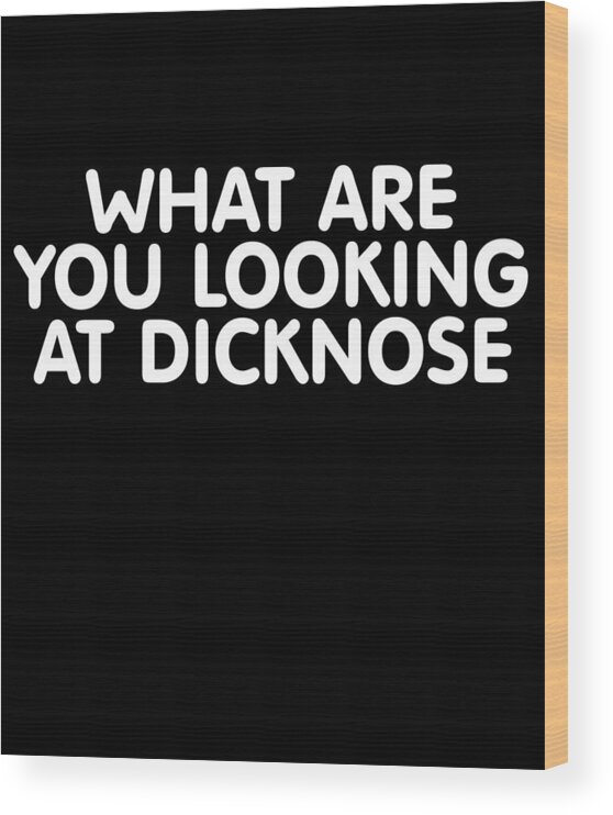 Funny Wood Print featuring the digital art What Are You Looking At Dicknose by Flippin Sweet Gear