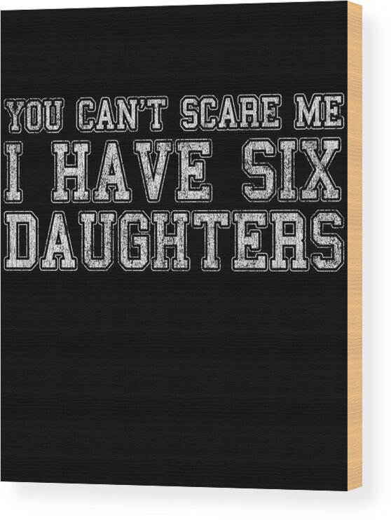 Funny Wood Print featuring the digital art You Cant Scare Me I Have Six Daughters by Flippin Sweet Gear