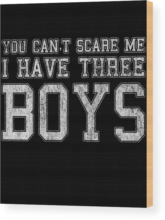 Funny Wood Print featuring the digital art You Cant Scare Me I Have Three Boys by Flippin Sweet Gear