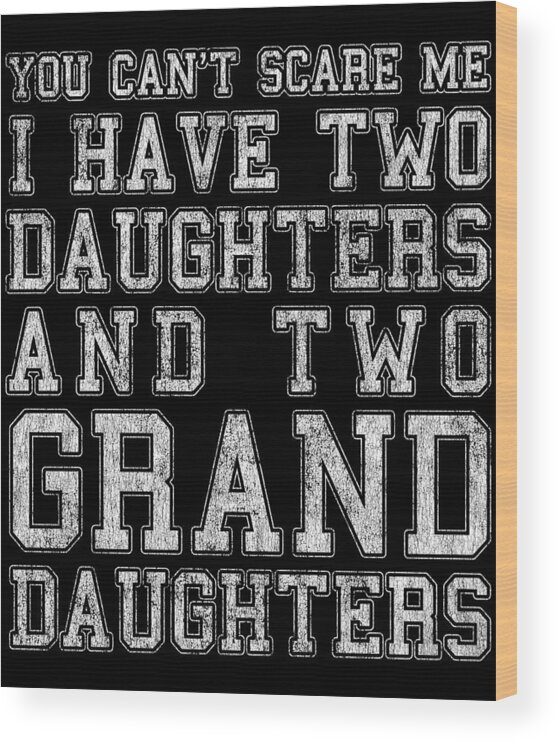 Cool Wood Print featuring the digital art You Cant Scare Me I Have Two Daughters and Two Granddaughters by Flippin Sweet Gear