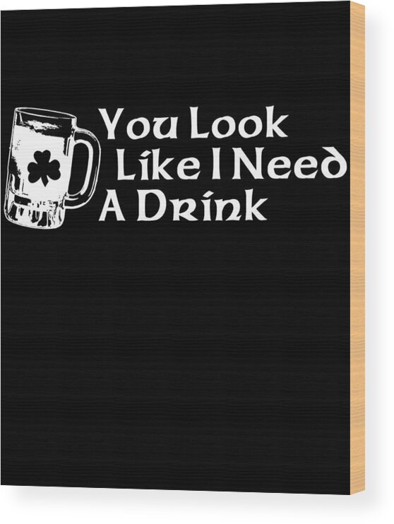 Funny Wood Print featuring the digital art You Look Like I Need A Drink by Flippin Sweet Gear