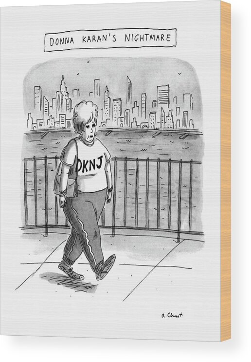 Donna Karan's Nightmare
(very Heavy Woman Wearing Sweats Which Have 'dknj' Written On Top Wood Print featuring the drawing Donna Karan's Nightmare by Roz Chast