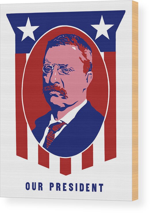 Teddy Roosevelt Wood Print featuring the mixed media Teddy Roosevelt - Our President by War Is Hell Store