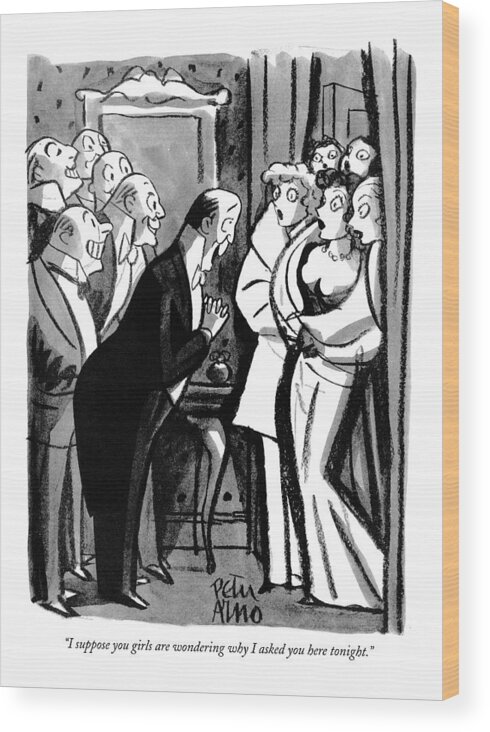 
( Man And A Group Of Leering Men With The Group Of Sexy Girls.) Sex Wood Print featuring the drawing I Suppose You Girls Are Wondering Why I Asked by Peter Arno