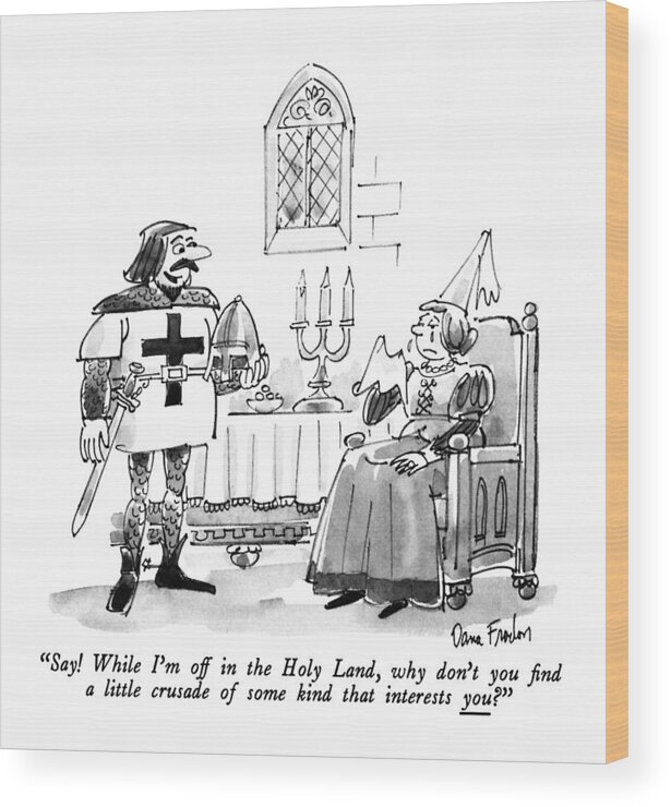 

 Medieval Knight To Wife Who Weeps At His Departure. 
Men Wood Print featuring the drawing Say! While I'm Off In The Holy Land by Dana Fradon