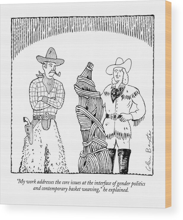 Art Crafts Word Play Craft Rope Create Creation Artists Gay Lesbian Transgender Political Politician Government Sculpt Cowboy
 He Explained.
(two Cowboys Observe A Basket-weaving Sculpture.) 121777 Gba Glen Baxter Wood Print featuring the drawing My Work Addresses The Core Issues by Glen Baxter