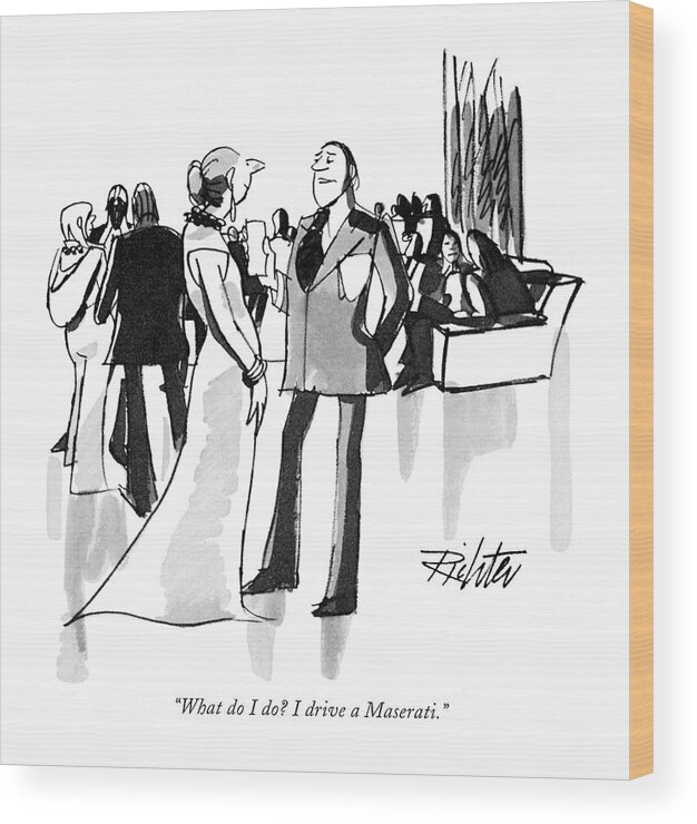 
(man To Woman At Cocktail Party.)
Leisure Wood Print featuring the drawing What Do I Do? I Drive A Maserati by Mischa Richter