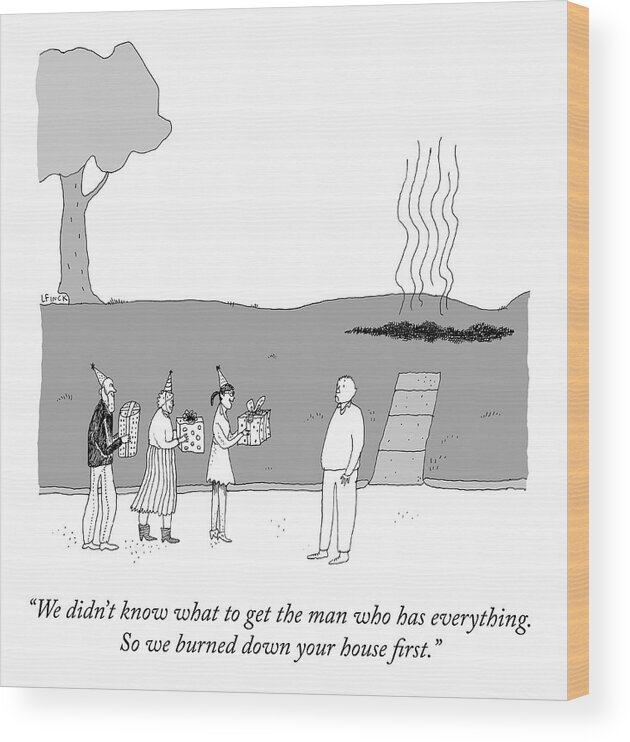 we Didn't Know What To Get The Man Who Has Everything. So We Burned Down Your House First. Fire Wood Print featuring the drawing Gift For the Man Who Has Everything by Liana Finck
