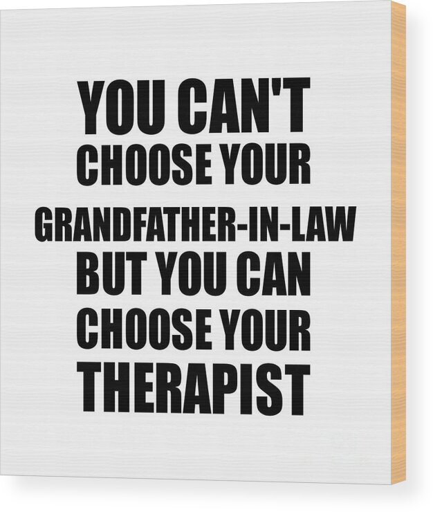Grandfather-in-law Gift Wood Print featuring the digital art Grandfather-In-Law You Can't Choose Your Grandfather-In-Law But Therapist Funny Gift Idea Hilarious Witty Gag Joke by Jeff Creation
