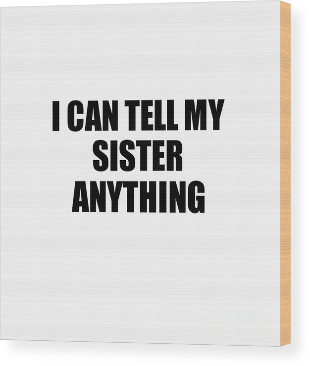 https://render.fineartamerica.com/images/rendered/default/wood-print/7.5/8/break/images/artworkimages/medium/3/i-can-tell-my-sister-anything-cute-confidant-gift-best-love-quote-warmth-saying-funnygiftscreation.jpg