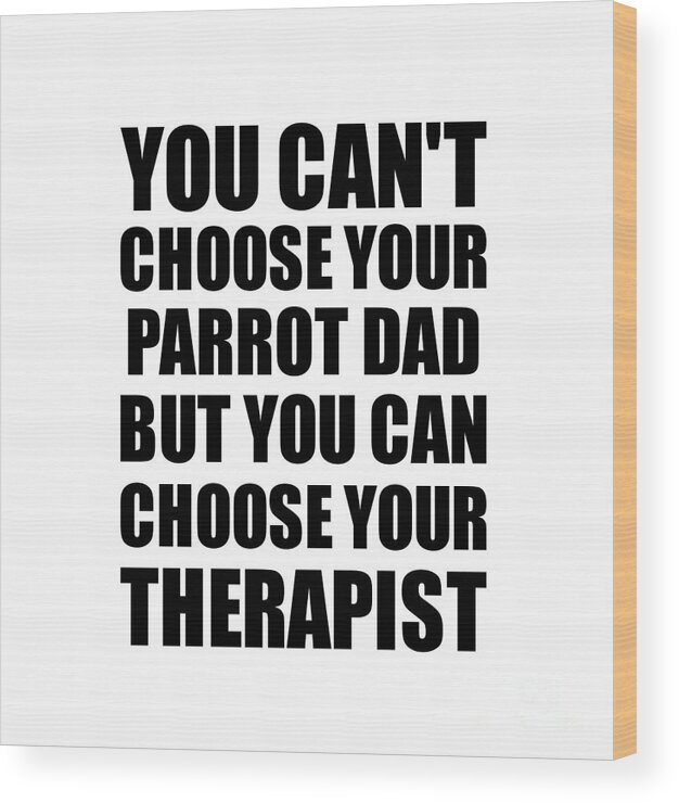 Parrot Dad Gift Wood Print featuring the digital art Parrot Dad You Can't Choose Your Parrot Dad But Therapist Funny Gift Idea Hilarious Witty Gag Joke by Jeff Creation