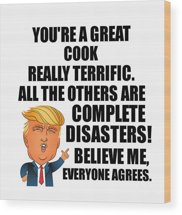 Cook Wood Print featuring the digital art Trump Cook Funny Gift for Cook Coworker Gag Great Terrific President Fan Potus Quote Office Joke by Jeff Creation