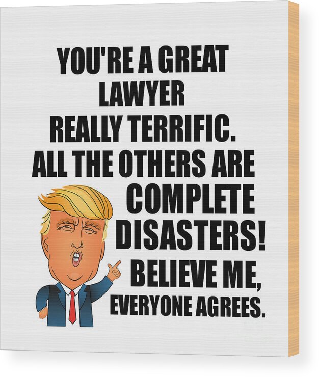 Lawyer Wood Print featuring the digital art Trump Lawyer Funny Gift for Lawyer Coworker Gag Great Terrific President Fan Potus Quote Office Joke by Jeff Creation