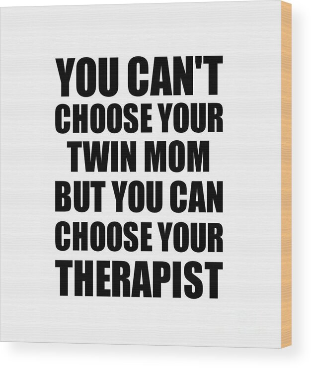 Twin Mom Gift Wood Print featuring the digital art Twin Mom You Can't Choose Your Twin Mom But Therapist Funny Gift Idea Hilarious Witty Gag Joke by Jeff Creation