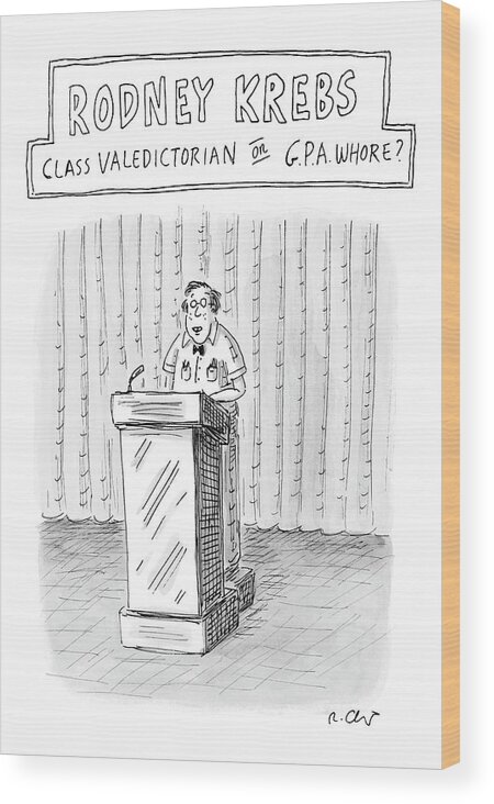 Rodney Krebs: Class Valedictorian Or G.p.a. Whore?
(nerd Standing Behind Podium)
Education Students 122543 Rch Roz Chast Wood Print featuring the drawing Rodney Krebs: Class Valedictorian Or G.p.a. Whore? by Roz Chast