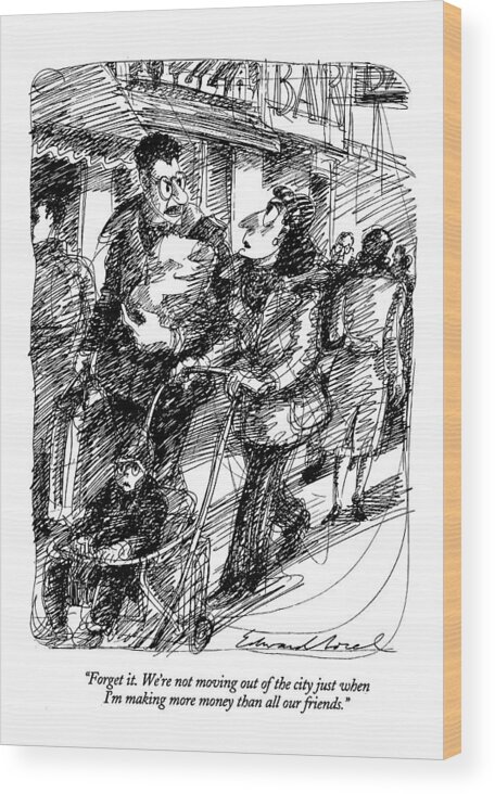 
Family Wood Print featuring the drawing Forget It. We're Not Moving Out Of The City by Edward Sorel