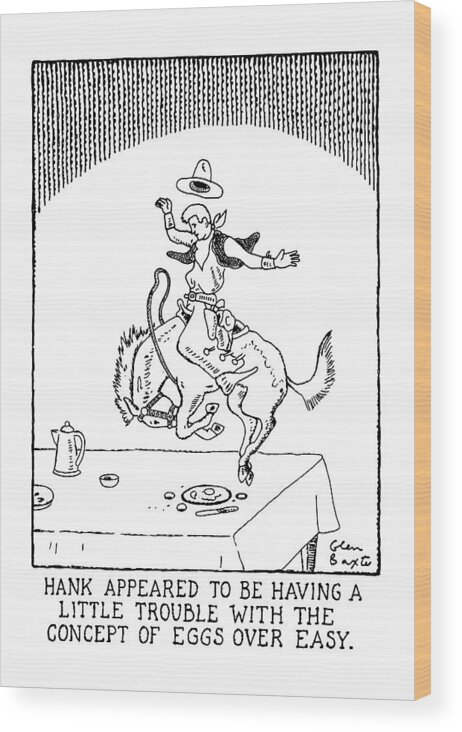 
Title: Hank Appeared To Be Having A Little Trouble With The Concept Of Eggs Over Easy. Cowboy Rides Bronco On Top Of A Breakfast Table Wood Print featuring the drawing Hank Appeared To Be Having A Little Trouble by Glen Baxter