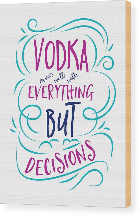 Vodka Mixes Well Everything But Decisions Alcohol Lover Gift Drinking Gag  Quote Wood Print by Funny Gift Ideas - Pixels