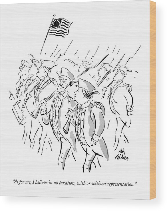 
(one American Revolutionary Soldier To Another One Who Is Marching Next To Him. 13 Star American Flag In Background.) Government Wood Print featuring the drawing As For Me, I Believe In No Taxation, With Or by Ed Fisher