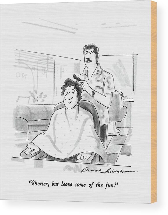 

 Man To Barber. 
Hair Wood Print featuring the drawing Shorter, But Leave Some Of The Fun by Bernard Schoenbaum