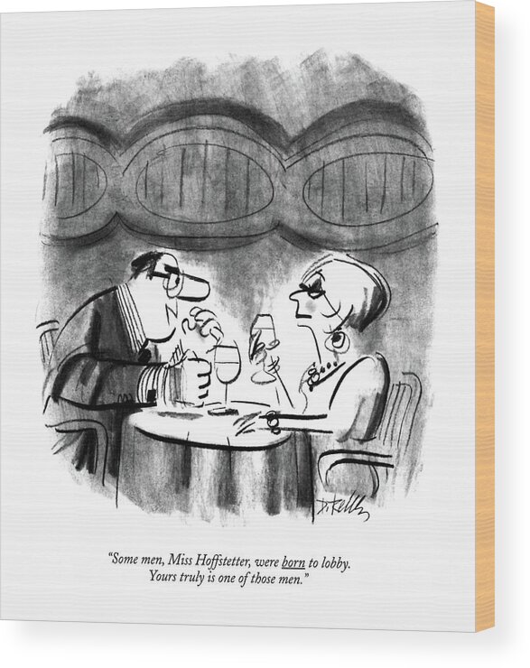 

 Man Says To Woman Over A Glass Of Wine In A Restaurant. 
Men Wood Print featuring the drawing Some Men, Miss Hoffstetter, Were Born To Lobby by Donald Reilly