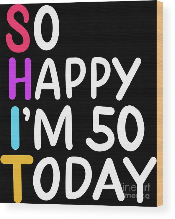 50th Birthday So Happy Im 50 Today Age 50 Gift Wood Print by Haselshirt - Fine Art America