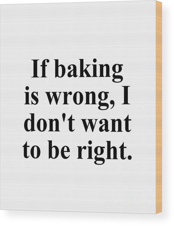 Baker Wood Print featuring the digital art If baking is wrong I don't want to be right. by Jeff Creation