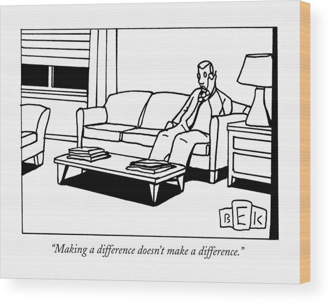 Making A Difference Wood Print featuring the drawing Making A Difference Doesn't Make A Difference by Bruce Eric Kaplan