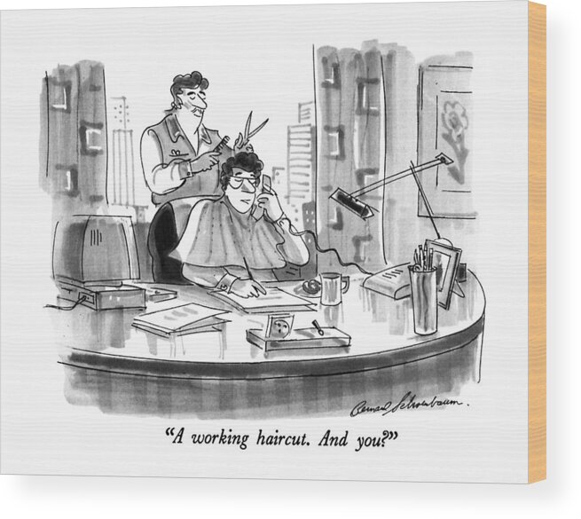 

 Man On Phone Getting Haircut At Office Desk. 
Hair Wood Print featuring the drawing A Working Haircut. And You? by Bernard Schoenbaum