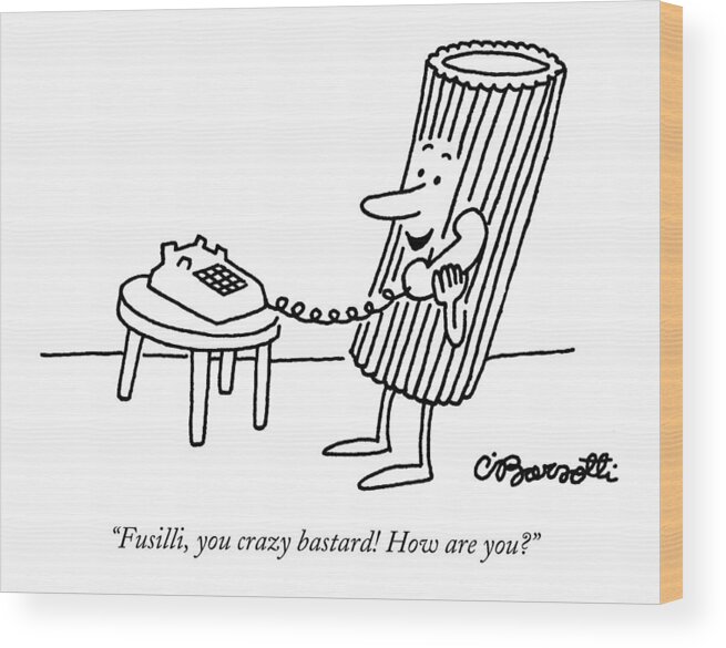 Food Dining Relationships Friends Fusilli You Crazy Bastard! How Are You? Rigatoni Noodle Says Into Telephone. 28353 Topbarsotti #condenastnewyorkercartoon November 21st 1994 Wood Print featuring the drawing Fusilli You Crazy Bastard How Are You? by Charles Barsotti