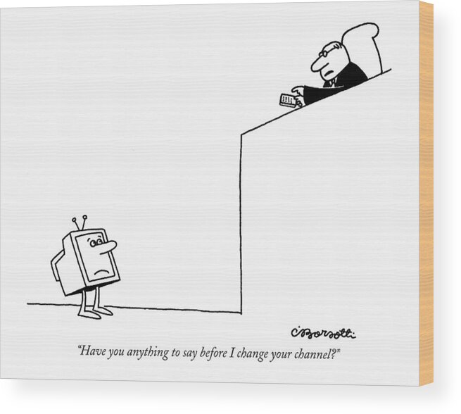 Television - General Wood Print featuring the drawing Have You Anything To Say Before I Change by Charles Barsotti