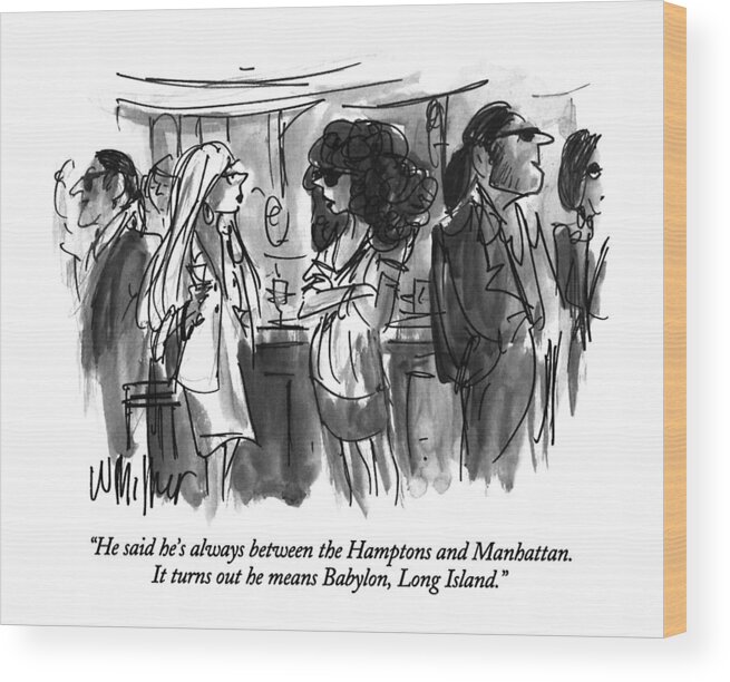 

 One Woman Says To Another At A Cocktail Party. 
Parties Wood Print featuring the drawing He Said He's Always Between The Hamptons by Warren Miller