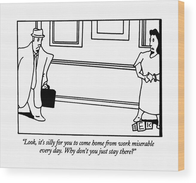 

 Wife To Husband As He Comes Home From Work. Marriage Wood Print featuring the drawing Look, It's Silly For You To Come Home From Work by Bruce Eric Kaplan