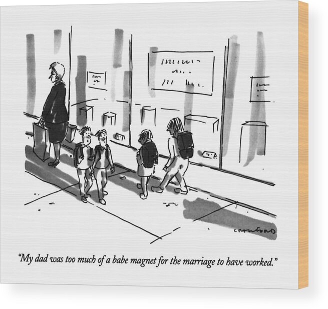 

 One Child Says To Another Walking Down The Street. 
Divorce Wood Print featuring the drawing My Dad Was Too Much Of A Babe Magnet by Michael Crawford