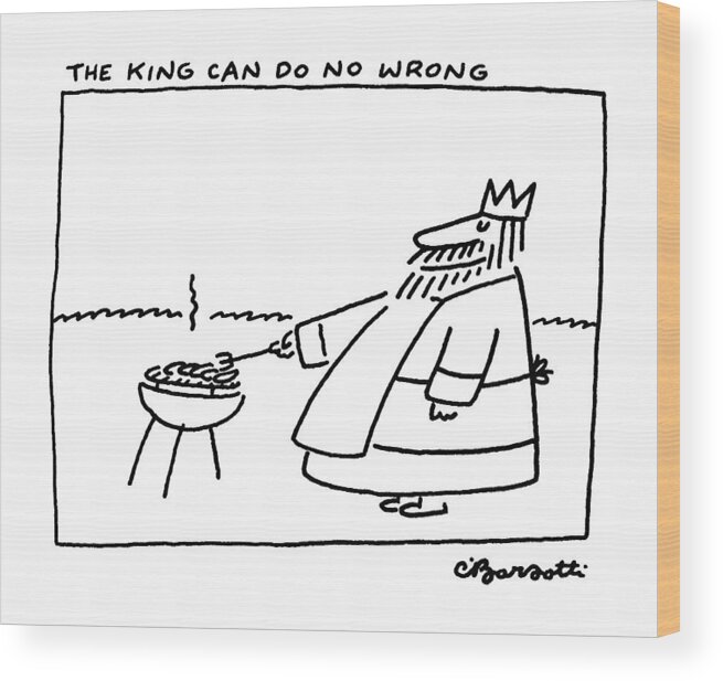 Food Wood Print featuring the drawing The King Can Do No Wrong by Charles Barsotti