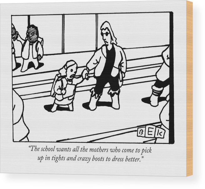 Children Wood Print featuring the drawing The School Wants All The Mothers Who Come To Pick by Bruce Eric Kaplan