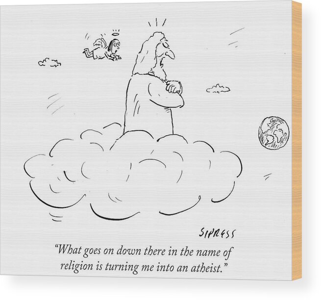 What Goes On Down There In The Name Of Religion Is Turning Me Into An Atheist.' Wood Print featuring the drawing What Goes On Down There In The Name Of Religion by David Sipress