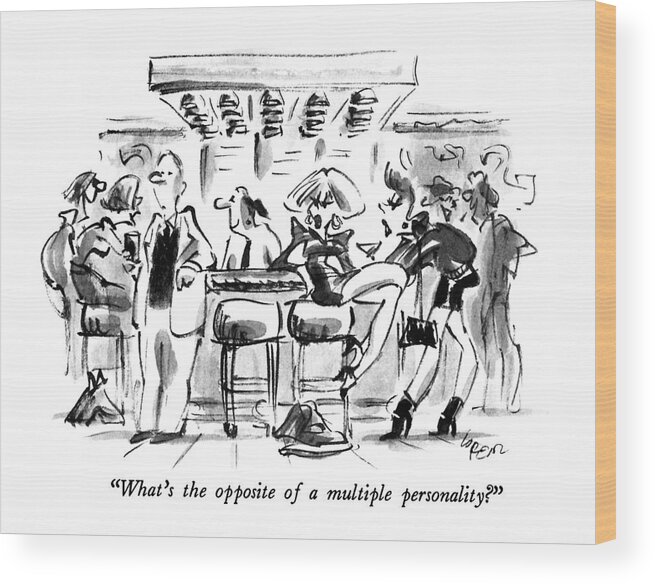

 One Woman To Another About A Dull-looking Man At A Bar. Women Wood Print featuring the drawing What's The Opposite Of A Multiple Personality? by Lee Lorenz