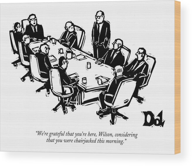 Interiors Crime Word Play Violent Office Partners Violence Table Businessman Businessmen

(seated Executives At Board Meeting To Another Who Is Standing Wood Print featuring the drawing We're Grateful That You're Here by Drew Dernavich