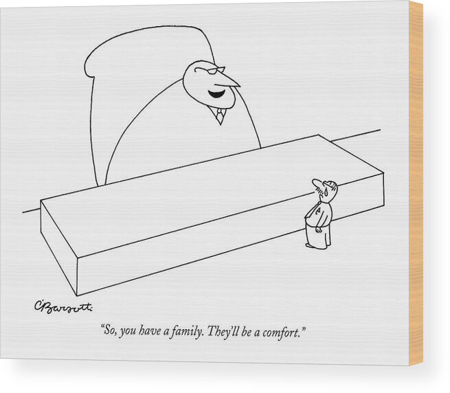 Business Management Hierarchy Unemployment

(large Executive To Small Wood Print featuring the drawing So, You Have A Family. They'll Be A Comfort by Charles Barsotti