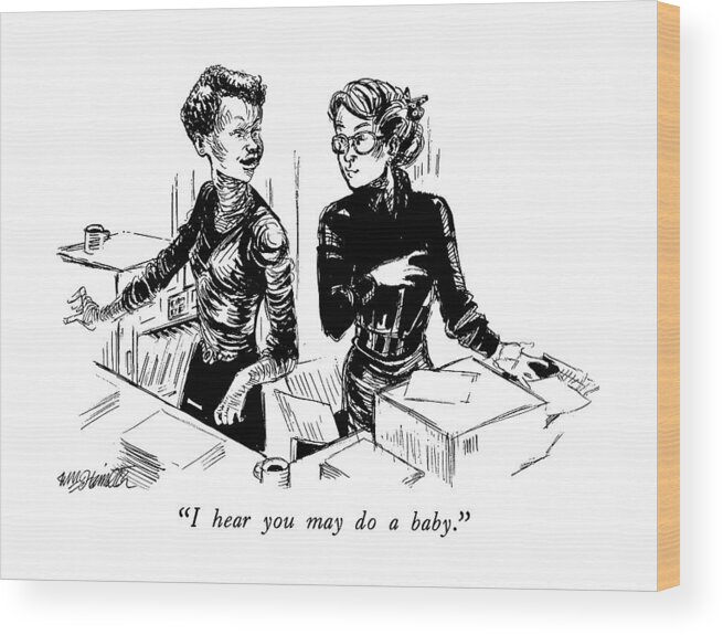 

 One Woman To Another At A Copy Machine. 
Parents Wood Print featuring the drawing I Hear You May Do A Baby by William Hamilton