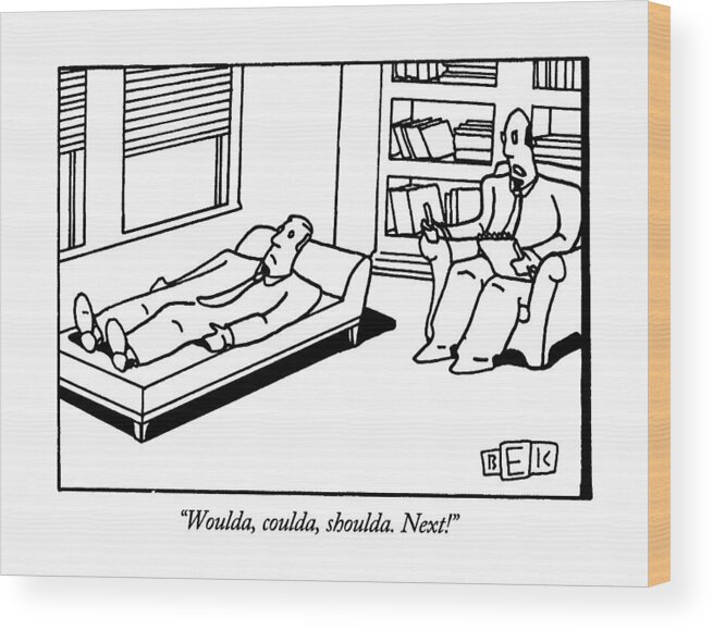 

 Psychiatrist Says To Patient Who Is Lying On The Couch. Psychobabble Wood Print featuring the drawing Woulda, Coulda, Shoulda. Next! by Bruce Eric Kaplan
