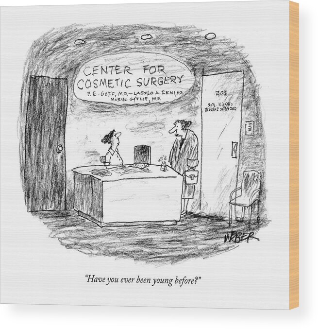 Old Age Medical Problems Word Play 

(receptionist At Cosmetic Surgery Office Wood Print featuring the drawing Have You Ever Been Young Before? by Robert Weber