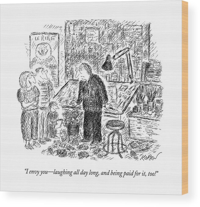 118990 Eko Edward Koren (family Talking To A Cartoonist.) Art Artist Artwork Cartoon Cartoons Depressed Depression Frown Frowning Funny Ironic Irony Laugh Laughter Sad Wood Print featuring the drawing I Envy You - Laughing All Day Long by Edward Koren