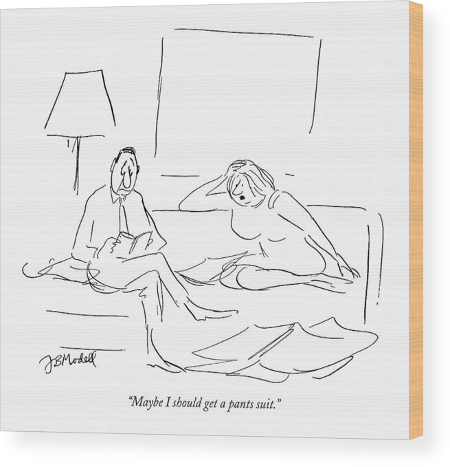 
(depressed-looking Wife Talking To Her Equally Depressed Husband.) Fashion Marriage Relationships Women Artkey 44531 Wood Print featuring the drawing Maybe I Should Get A Pants Suit by Frank Modell