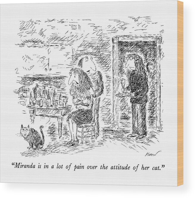 Cats Wood Print featuring the drawing Miranda Is In A Lot Of Pain Over The Attitude by Edward Koren