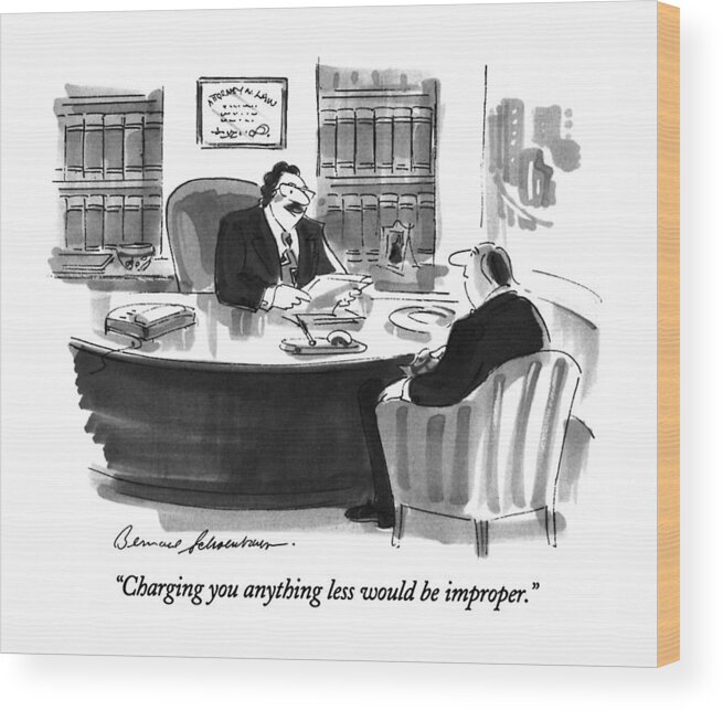 

 Lawyer To Man In His Office. Lawyers Wood Print featuring the drawing Charging You Anything Less Would Be Improper by Bernard Schoenbaum